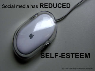 Social media has REDUCED
SELF-ESTEEM
By: Sarah Laird, Image via mconnors, morguefile
 