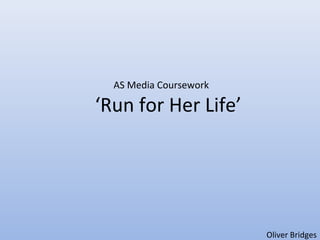 Oliver Bridges 
AS Media Coursework 
‘Run for Her Life’ 
 