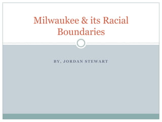 By, Jordan Stewart Milwaukee & its Racial Boundaries 