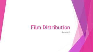 Film Distribution
Question 3
 