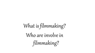 The Collaborative Art of Filmmaking
What is filmmaking?
Who are involve in
filmmaking?
 