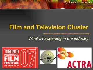 Film and Television Cluster What’s happening in the industry By: Braden Simmonds 