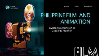 PHILIPPINEFILM AND
ANIMATION
Animation
Film
Home
Film &
Animaton
By:Danilo Asuncion Jr
Grade-1
0 Franklin
F L
 
