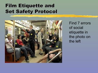 Film Etiquette andFilm Etiquette and
Set Safety ProtocolSet Safety Protocol
Find 7 errors
of social
etiquette in
the photo...