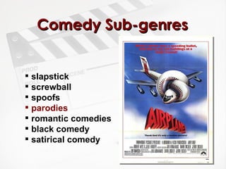 Comedy Sub-genres slapstick screwball spoofs  parodies romantic comedies black comedy  satirical comedy 