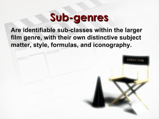 Sub-genres Are identifiable sub-classes within the larger film genre, with their own distinctive subject matter, style, formulas, and iconography.  