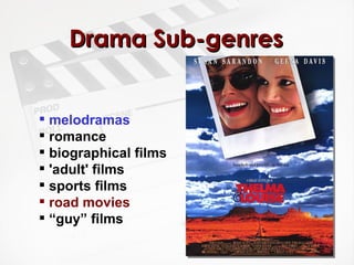 Drama Sub-genres  melodramas romance  biographical films 'adult' films  sports films road movies “ guy” films 