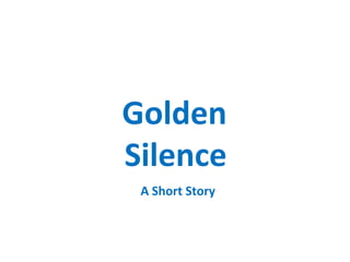 Golden
Silence
A Short Story
 