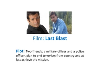 Film: Last Blast
Plot: Two friends, a military officer and a police
officer, plan to end terrorism from country and at
last achieve the mission.
 