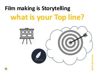Film making is Storytelling
what is your Top line?
@ronybanerjee
 