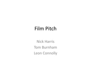 Film Pitch
Nick Harris
Tom Burnham
Leon Connolly
 