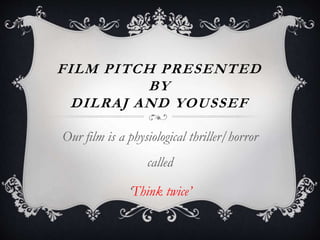 FILM PITCH PRESENTED
BY
DILRAJ AND YOUSSEF
Our film is a physiological thriller/horror
called
‘Think twice’
 