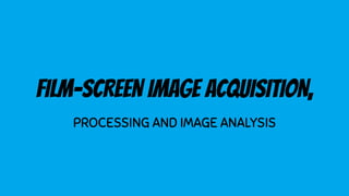 FILM-SCREEN IMAGE ACQUISITION,
PROCESSING AND IMAGE ANALYSIS
 