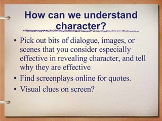 How can we understand character? <ul><li>Pick out bits of dialogue, images, or scenes that you consider especially effecti...