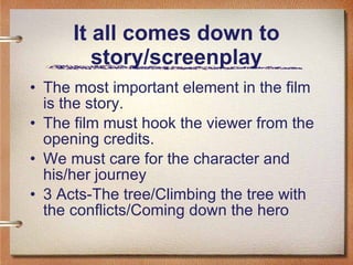 It all comes down to story/screenplay <ul><li>The most important element in the film is the story.  </li></ul><ul><li>The ...