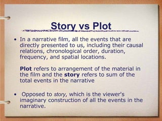 Story vs Plot <ul><li>In a narrative film, all the events that are directly presented to us, including their causal relati...