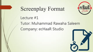Screenplay Format
Lecture #1
Tutor: Muhammad Rawaha Saleem
Company: ecHaaR Studio
 