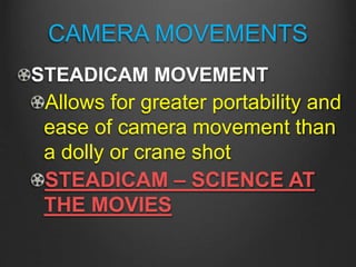 CAMERA MOVEMENTS
STEADICAM MOVEMENT
Allows for greater portability and
ease of camera movement than
a dolly or crane shot
STEADICAM – SCIENCE AT
THE MOVIES
 