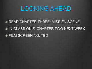 LOOKING AHEAD
READ CHAPTER THREE: MISE EN SCÈNE
IN-CLASS QUIZ: CHAPTER TWO NEXT WEEK
FILM SCREENING: TBD
 