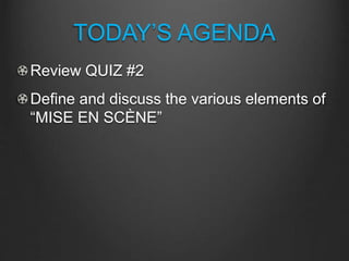 TODAY’S AGENDA
Review QUIZ #2
Define and discuss the various elements of
“MISE EN SCÈNE”
 