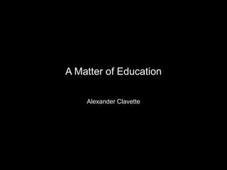 A Matter of Education Alexander Clavette 