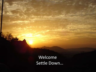 Welcome
Settle Down…
 