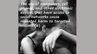 The use of computers, cell
phones, and other electronic
devices that have access to
social networks cause
repeated harm to targeted
victims (6)
Flickr.com/KateyKettell
 