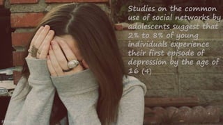 Flickr.com
Studies on the common
use of social networks by
adolescents suggest that
2% to 8% of young
individuals experience
their first episode of
depression by the age of
16 (4)
 