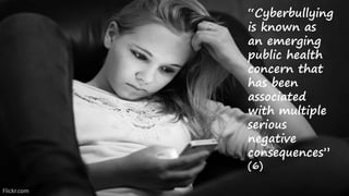 Flickr.com
“Cyberbullying
is known as
an emerging
public health
concern that
has been
associated
with multiple
serious
negative
consequences”
(6)
 