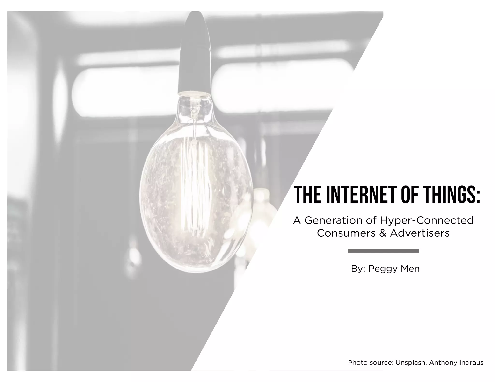 A Generation of Hyper-Connected
Consumers & Advertisers
The internet of things:
By: Peggy Men
Photo source: Unsplash, Anthony Indraus
 