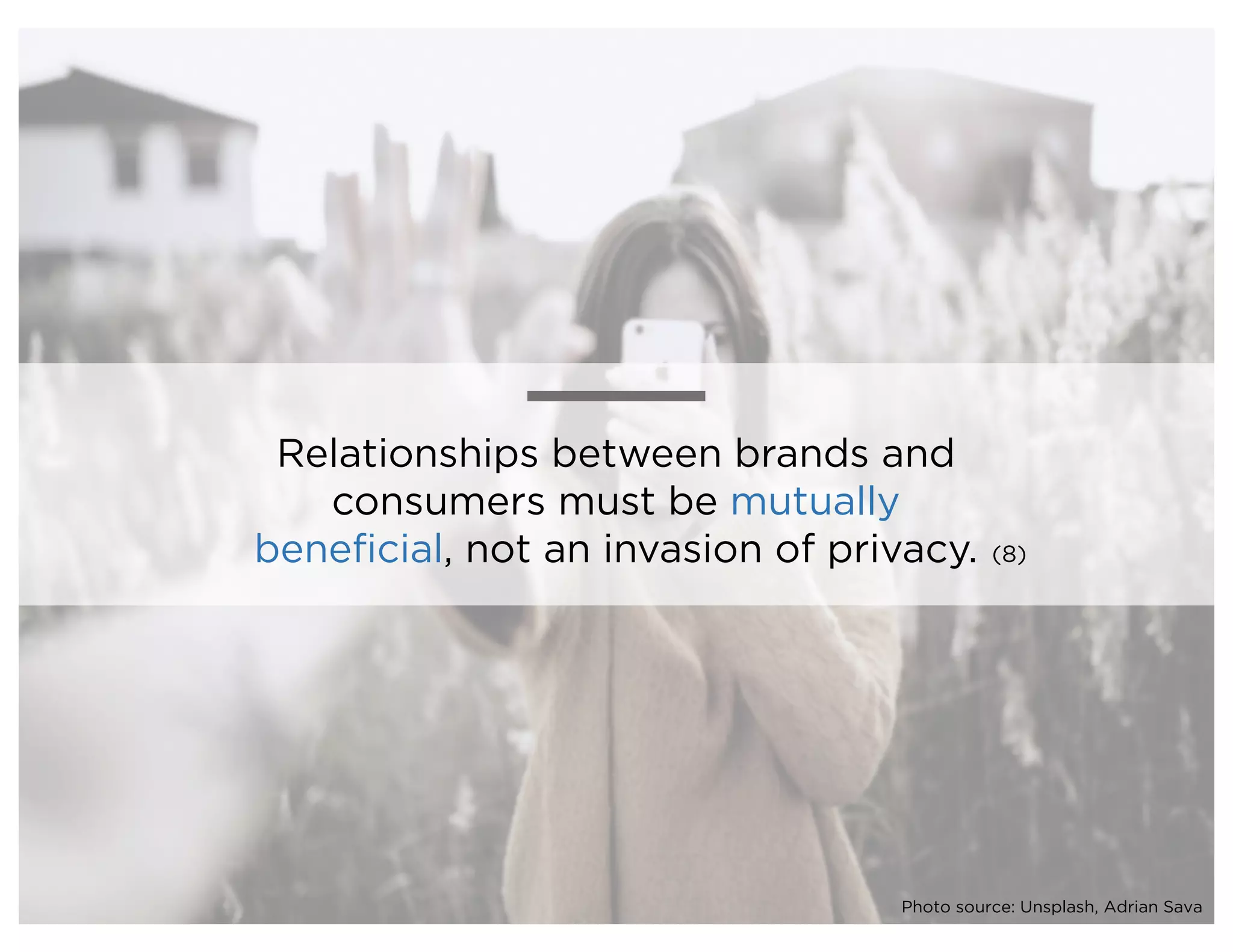 Relationships between brands and
consumers must be mutually
beneficial, not an invasion of privacy. (8)
Photo source: Unsplash, Adrian Sava
 