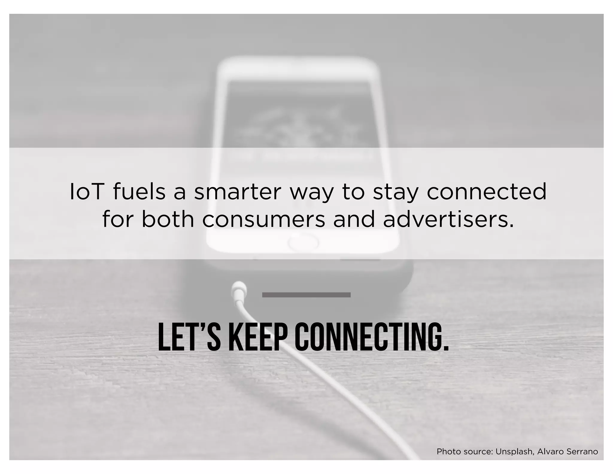 Let’s keep connecting.
IoT fuels a smarter way to stay connected
for both consumers and advertisers.
Photo source: Unsplash, Alvaro Serrano
 