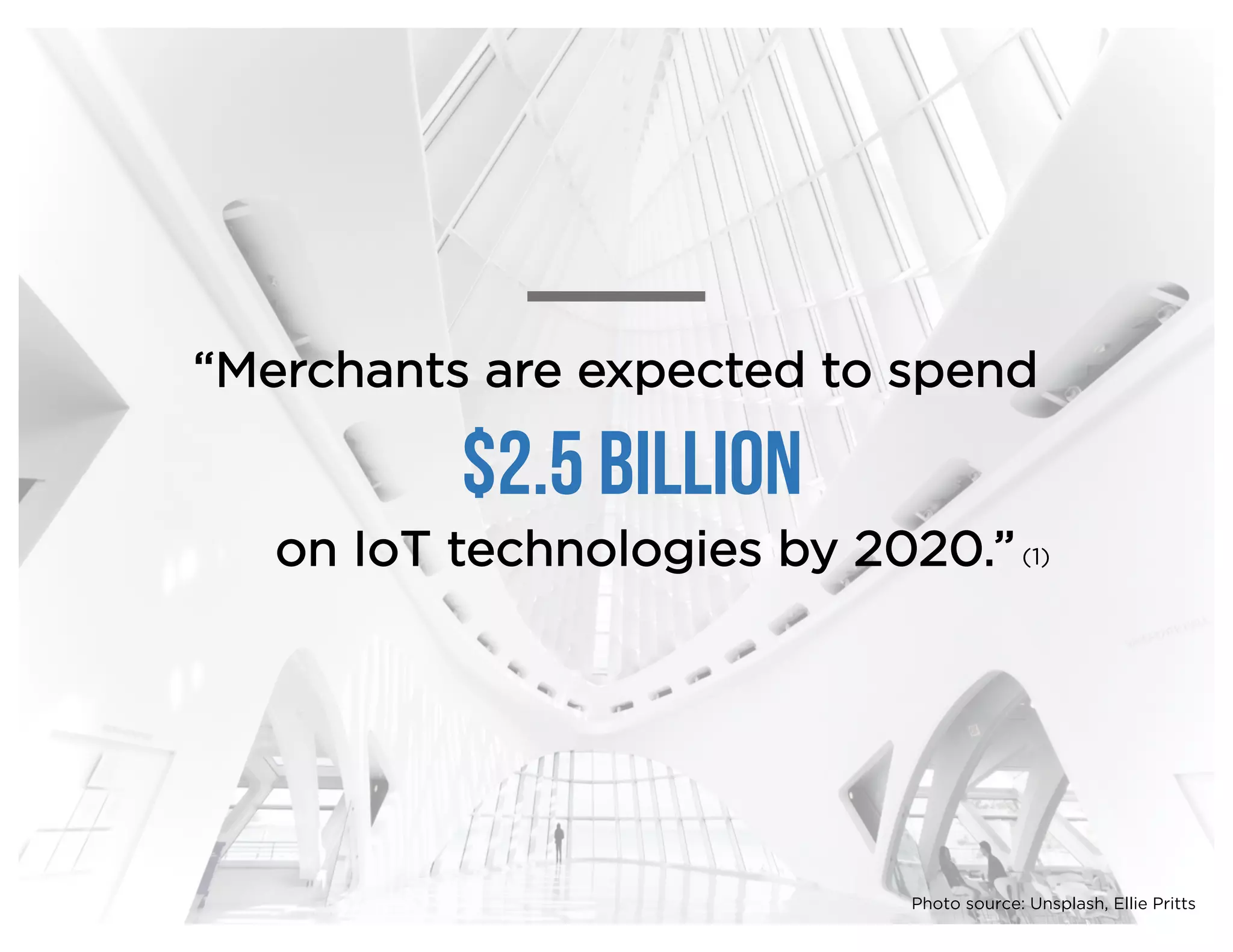 “Merchants are expected to spend
on IoT technologies by 2020.”
$2.5 billion
(1)
Photo source: Unsplash, Ellie Pritts
 
