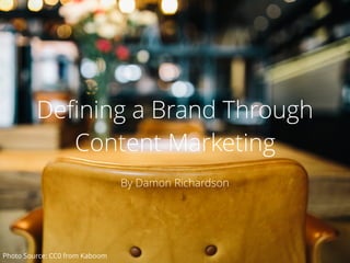 Deﬁning a Brand Through
Content Marketing
By Damon Richardson
Photo Source: CC0 from Kaboom
 