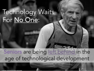 cc:	infomatique	- https://www.flickr.com/photos/80824546@N00
Technology Waits
For No One:
Seniors are being left behind in the
age of technological development
 