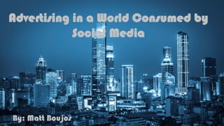 Advertising in a World Consumed by
Social Media
By: Matt Boujos
 