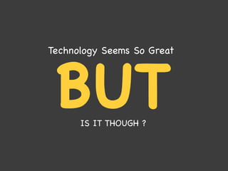 BUTIS IT THOUGH ?
Technology Seems So Great
 