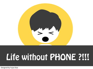 A Life without PHONE ?!
	
Designed	by	Yujue	Xiao
 