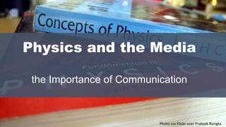 Photo via Flickr user Prateek Rungta
Physics and the Media
the Importance of Communication
 