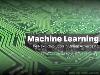 Machine Learning
The Next Revolution in Online Advertising
Cameron Hudson | FILM240: Media & Culture
Image from Pixabay via Pexels
 