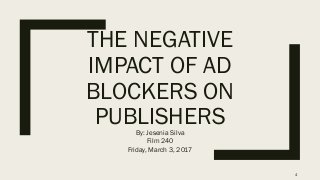 THE NEGATIVE
IMPACT OF AD
BLOCKERS ON
PUBLISHERSBy: Jesenia Silva
Film 240
Friday, March 3, 2017
4
 
