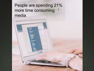 People are spending 21%
more time consuming
media
5
Photo CC: Pablo
 