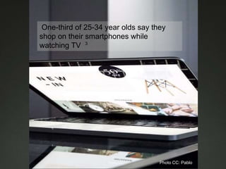 One-third of 25-34 year olds say they
shop on their smartphones while
watching TV 3
Photo CC: Pablo
 