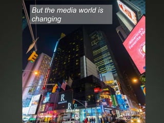 But the media world is
changing
Photo CC: Pablo
 