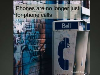 Phones are no longer just
for phone calls
Photo CC: Pablo
 
