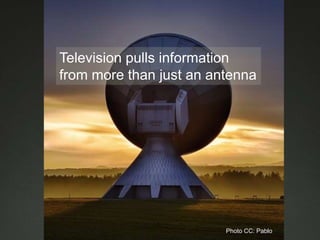 Television pulls information
from more than just an antenna
Photo CC: Pablo
 