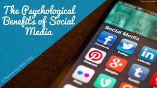 The Psychological
Benefits of Social
Media
Photo by Jason Howie
 