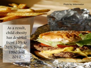 Photo	
  by:	
  biHermelon	
  
As a result,
child obesity
has doubled
from 15% to
31% between
1980 and
2012
	
  
 
