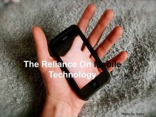 The Reliance On Mobile
Technology
Photo by leeks
 