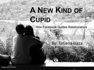 A NEW KIND OF
CUPID
By: Tatiana Isaza
How Facebook Guides Relationships
Image: laihiu (Flickr)
 